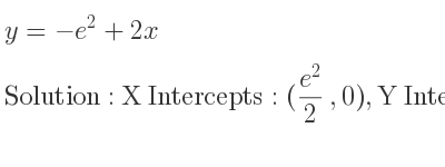 The y=-e^2+2x is X Intercepts: ((e^2)/2 ,0),Y Intercepts: (0,-e^2)